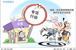 中央网信办启动“清朗、优化营商网络环境 整治恶意炒作涉企信息”专项行动